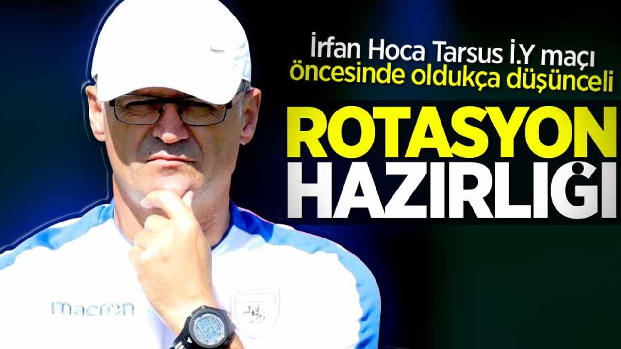 İrfan Hoca Tarsus İ.Y maçı öncesinde oldukça düşünceli! Rotasyan hazırlığı  
