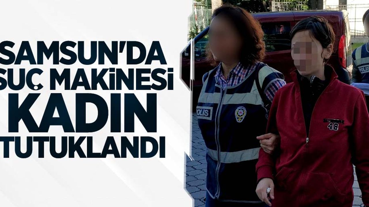 Samsun'da suç makinesi kadın tutuklandı