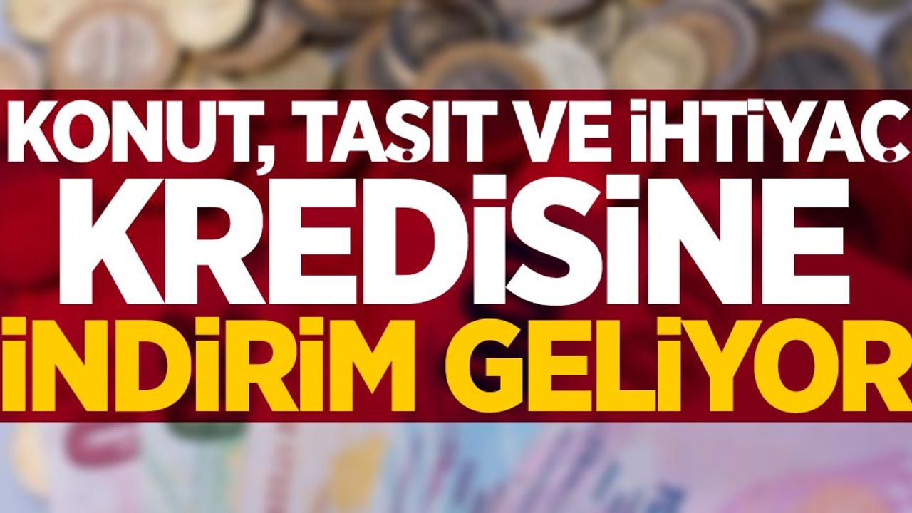 Konut, taşıt ve ihtiyaç kredisine indirim geliyor