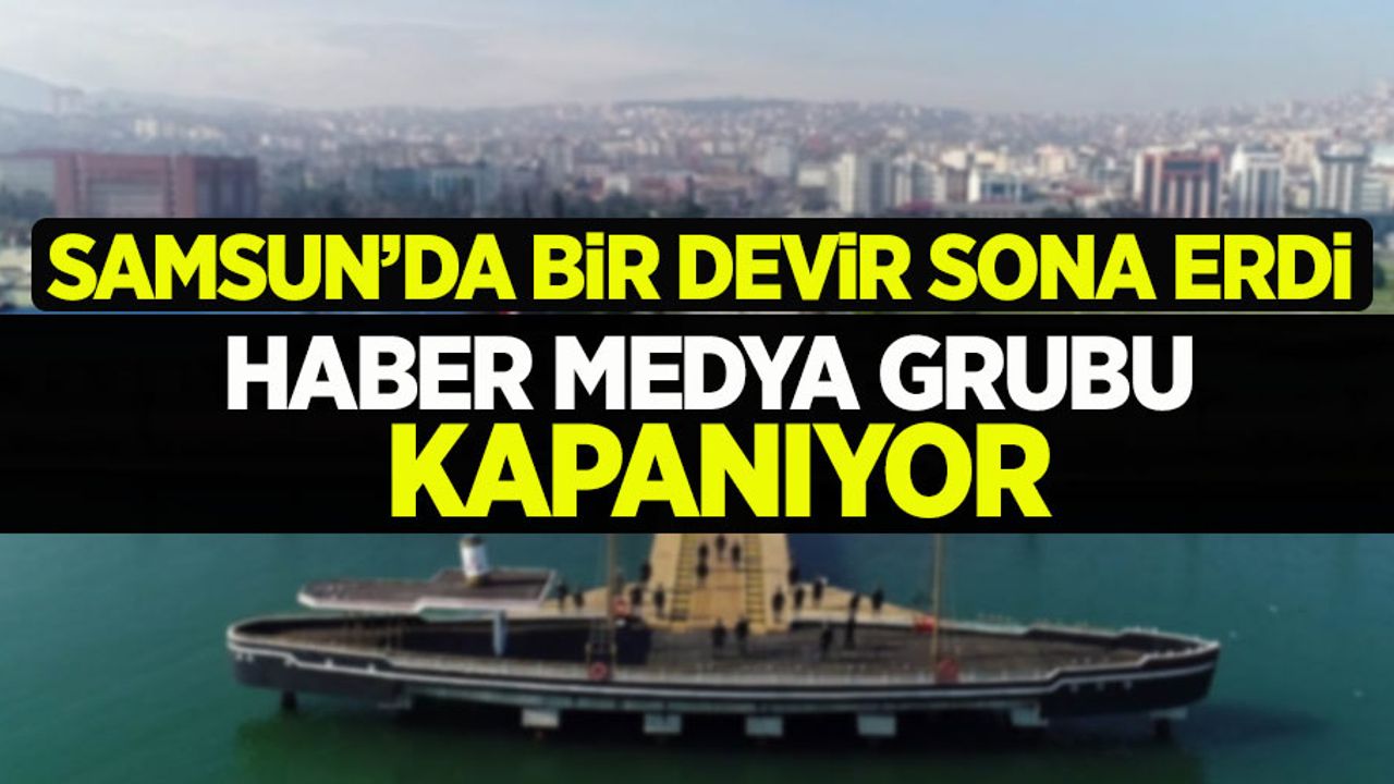 Samsun'da bir devir sona erdi! Haber Medya Grubu kapanıyor