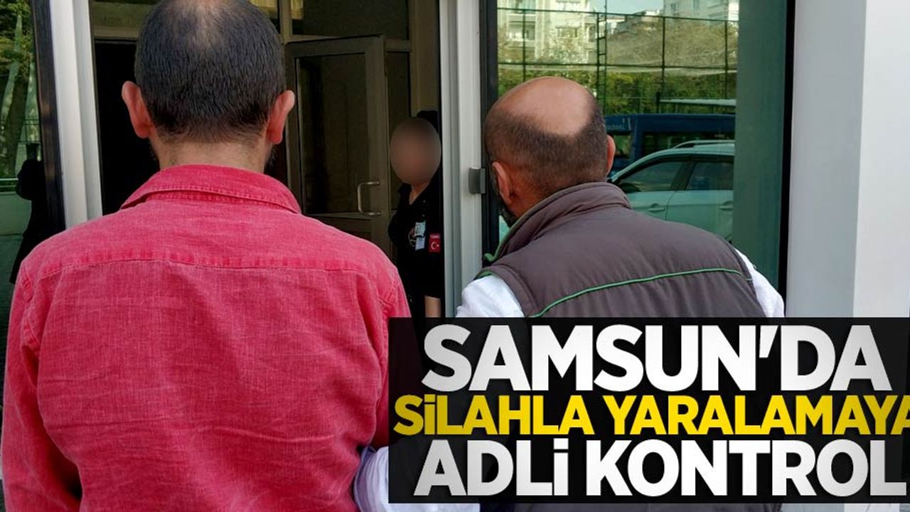 Samsun'da silahla yaralamaya adli kontrol 