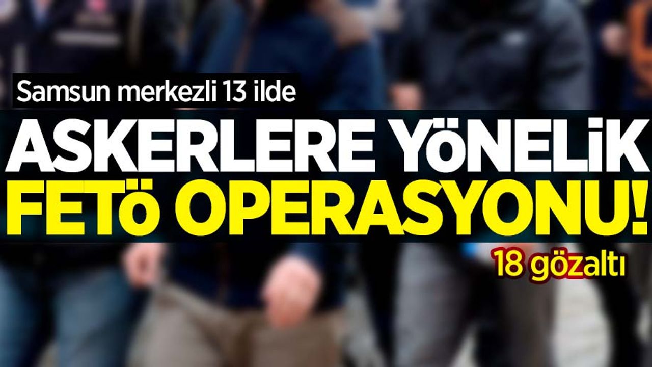Askerlere yönelik FETÖ operasyonu! 18 gözaltı 