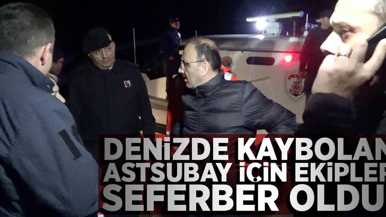 Denizde kaybolan astsubay için ekipler seferber oldu!
