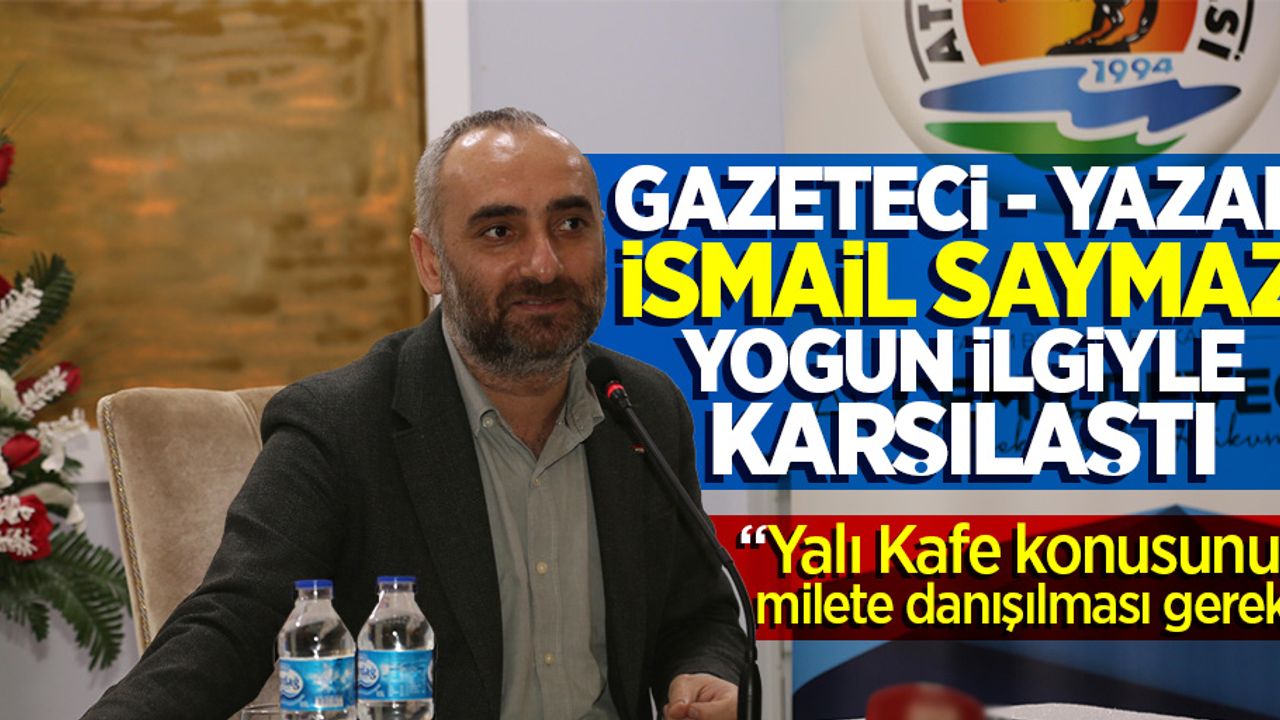 Gazeteci-Yazar İsmail Saymaz, yoğun ilgiyle karşılaştı "Yalı Kafe konusunun millete danışılması gerek"