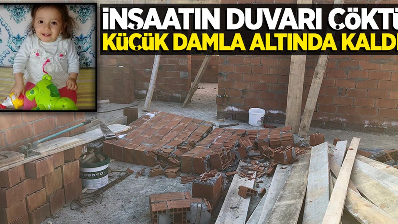 İnşaatın duvarı çöktü, küçük Damla altında kaldı!