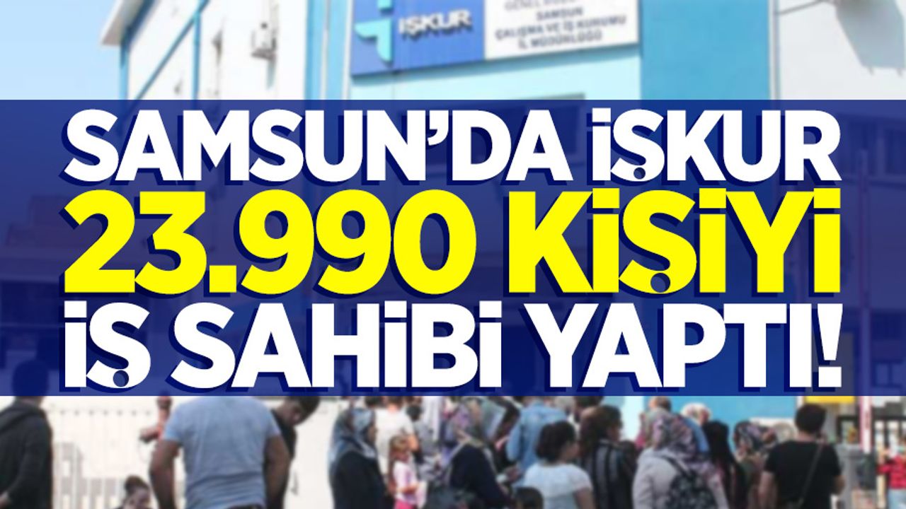 Samsun'da İŞKUR, 23.990 kişiyi iş sahibi yaptı!