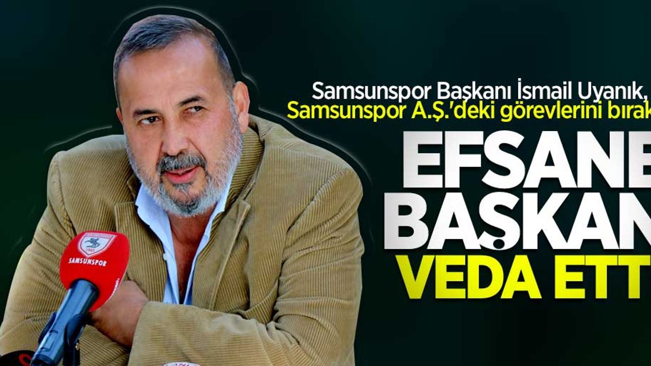 Samsunspor Başkanı İsmail Uyanık, Samsunspor A.Ş.'deki görevlerini bıraktı! Efsane başkan veda etti 