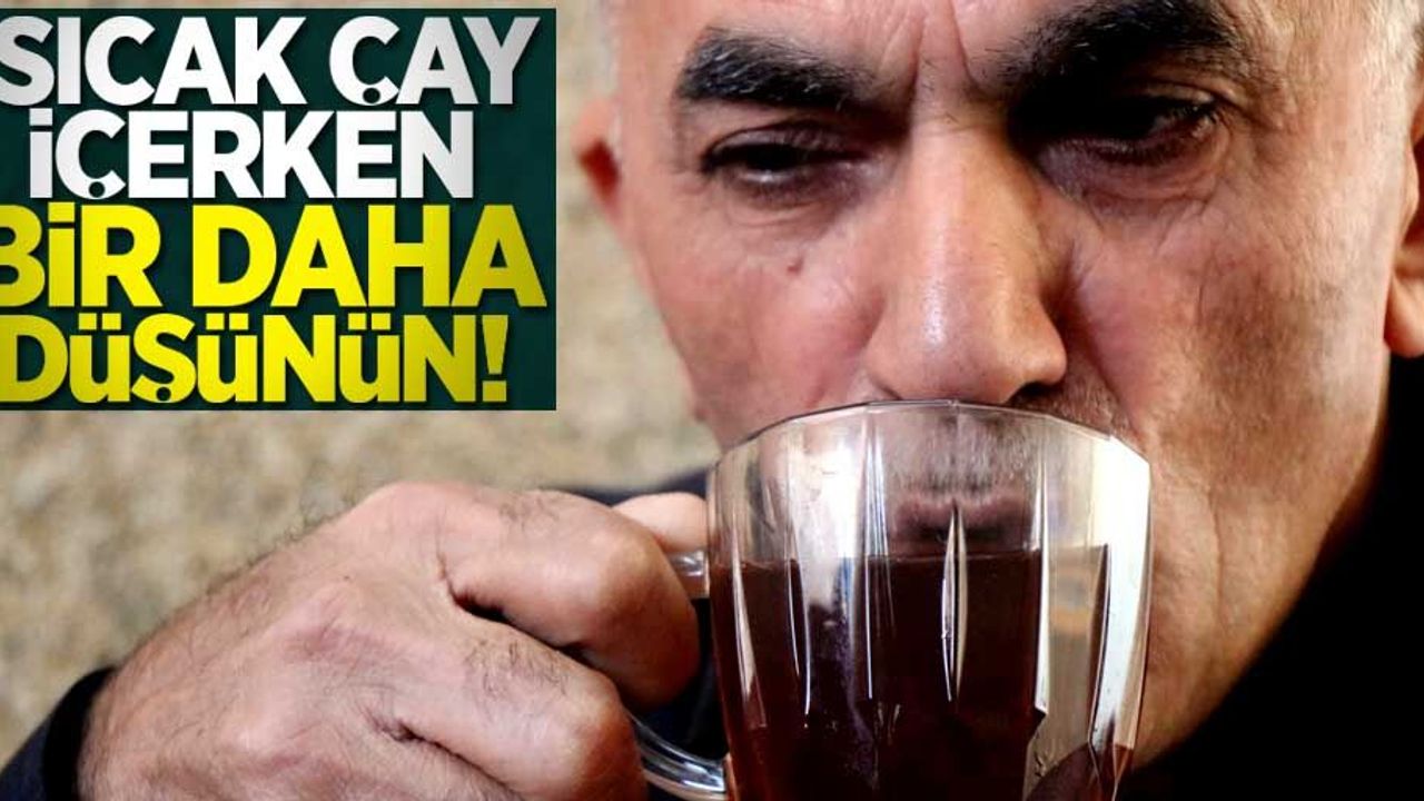 Sıcak çay içerken bir daha düşünün! Kanserde en büyük etken sıcak çay içilmesi