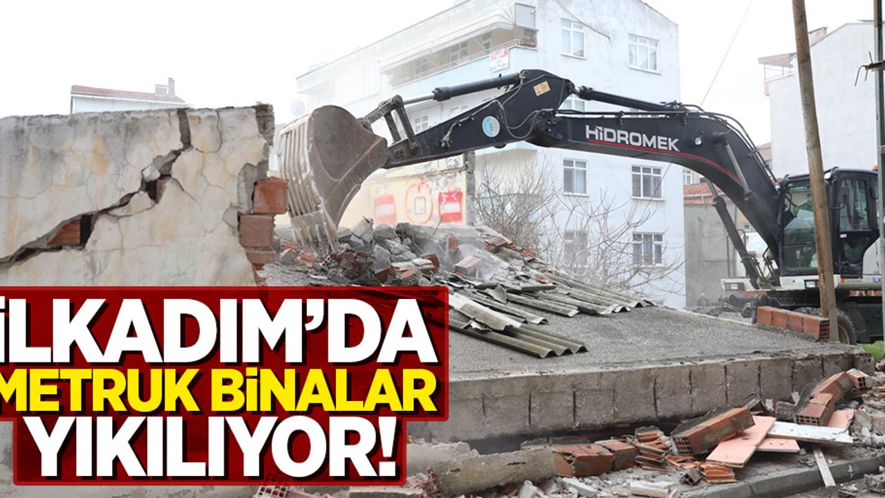 İlkadım'da metruk binalar yıkılıyor!