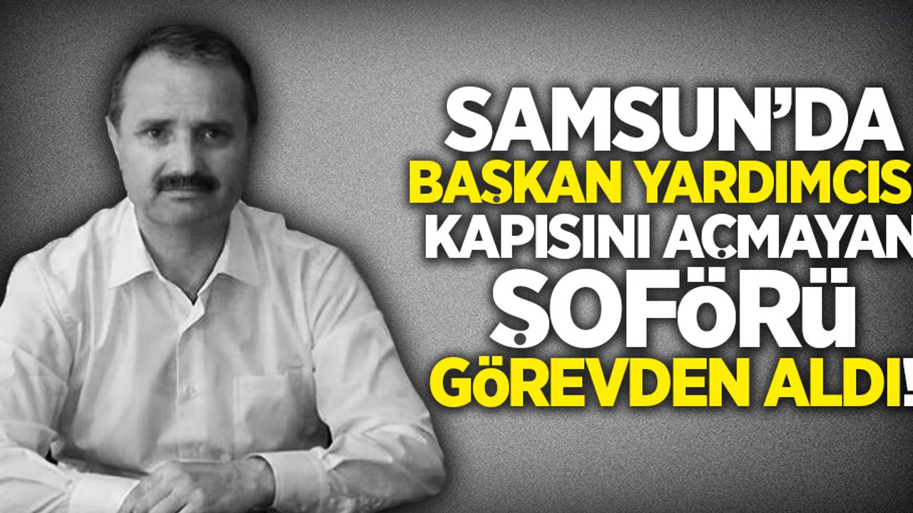 Samsun'da Başkan Yardımcısı, kapısını açmayan şoförü görevden aldı!