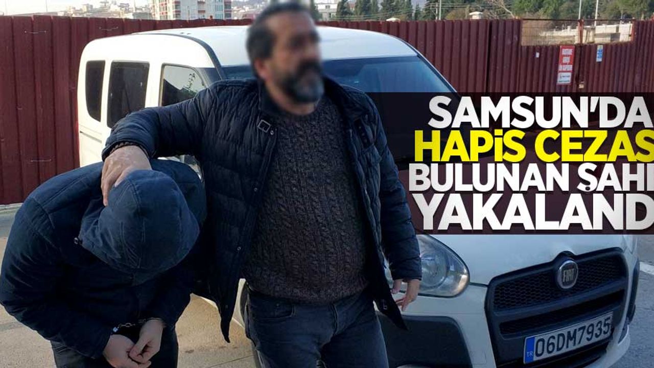 Samsun'da hapis cezası bulunan şahıs yakalandı