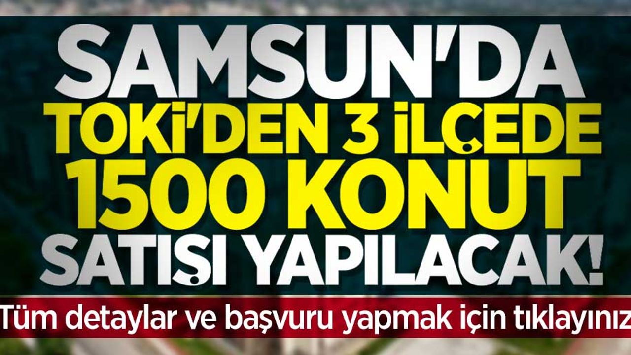 Samsun'da TOKİ'den 3 ilçede 1500 konut satışı yapılacak! Başvuru şartları nelerdir? 