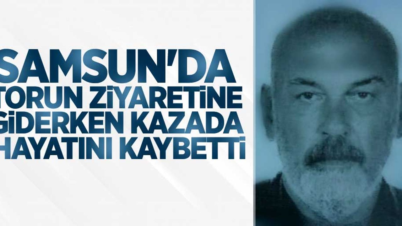 Samsun'da torun ziyaretine giderken kazada hayatını kaybetti
