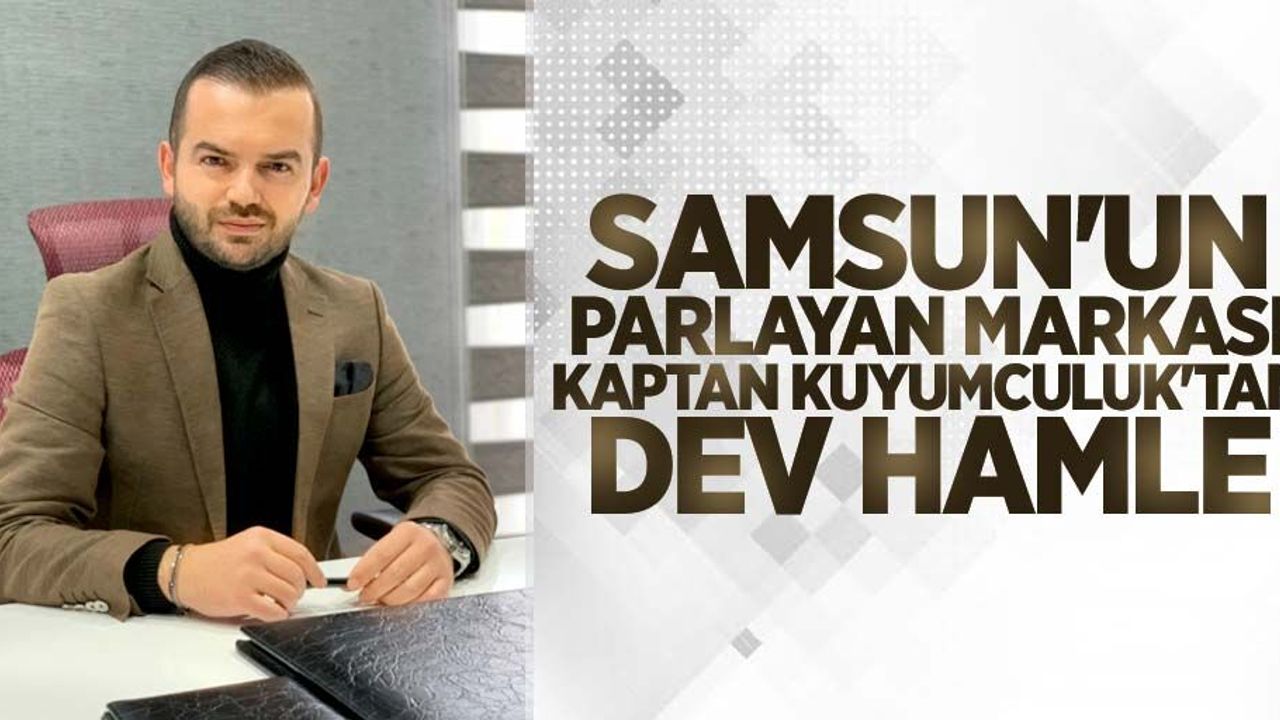 Samsun'un parlayan markası Kaptan Kuyumculuk'tan dev hamle 