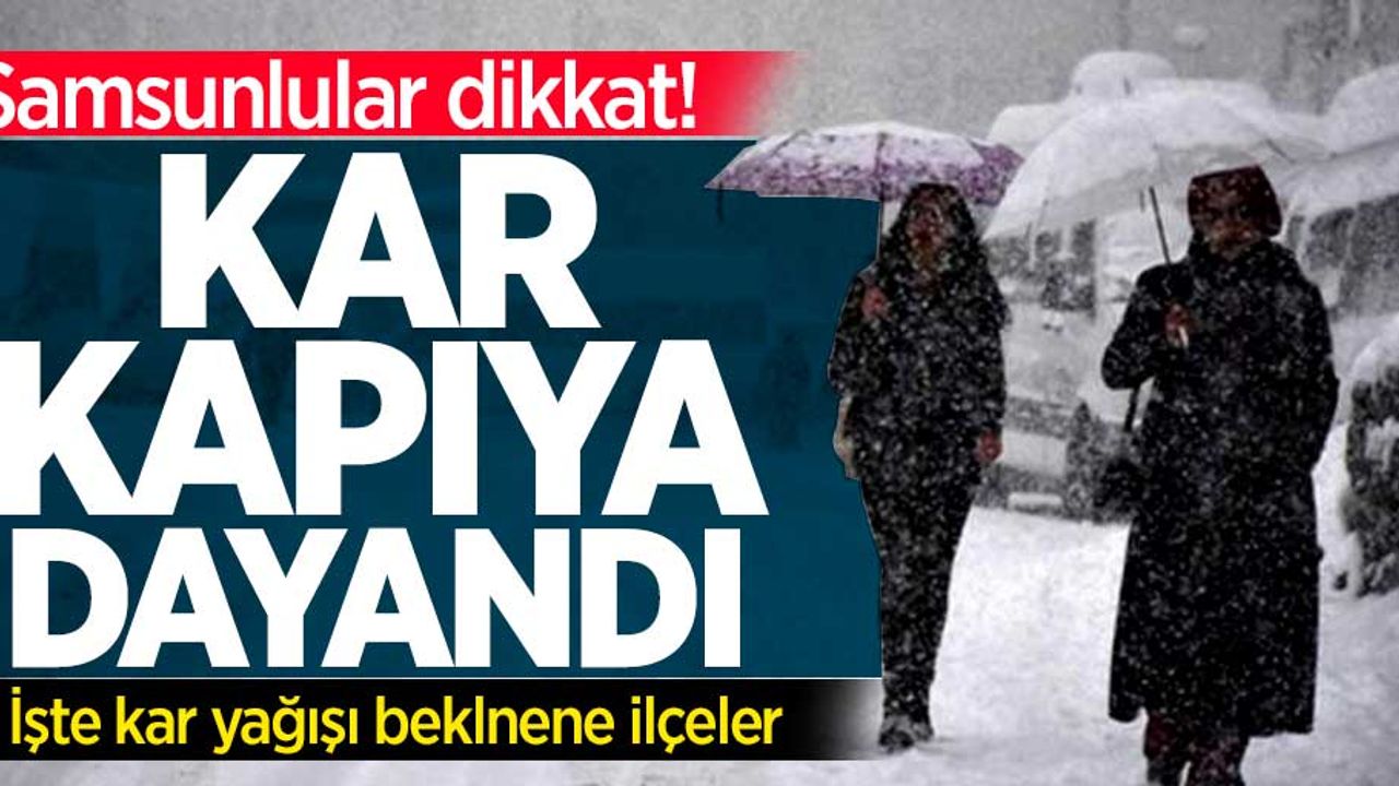 Samsunlular dikkat! Kar kapıya dayandı: İşte kar beklentisi olan ilçeler...