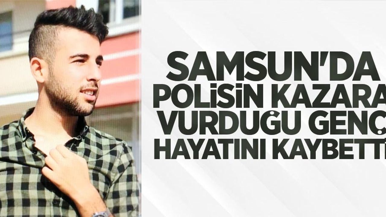 Samsun'da polisin kazara vurduğu genç hayatını kaybetti