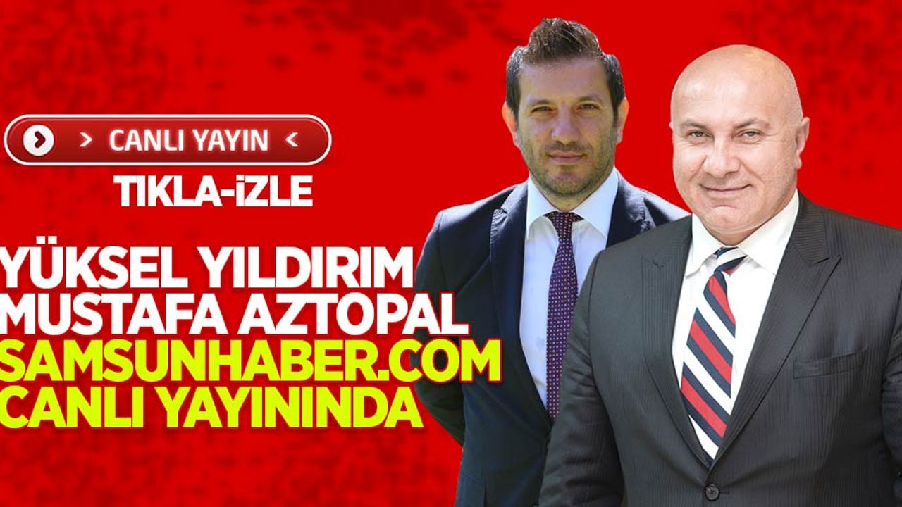 Yüksel Yıldırım Mustafa Aztopal Samsunhaber.com canlı yayınında