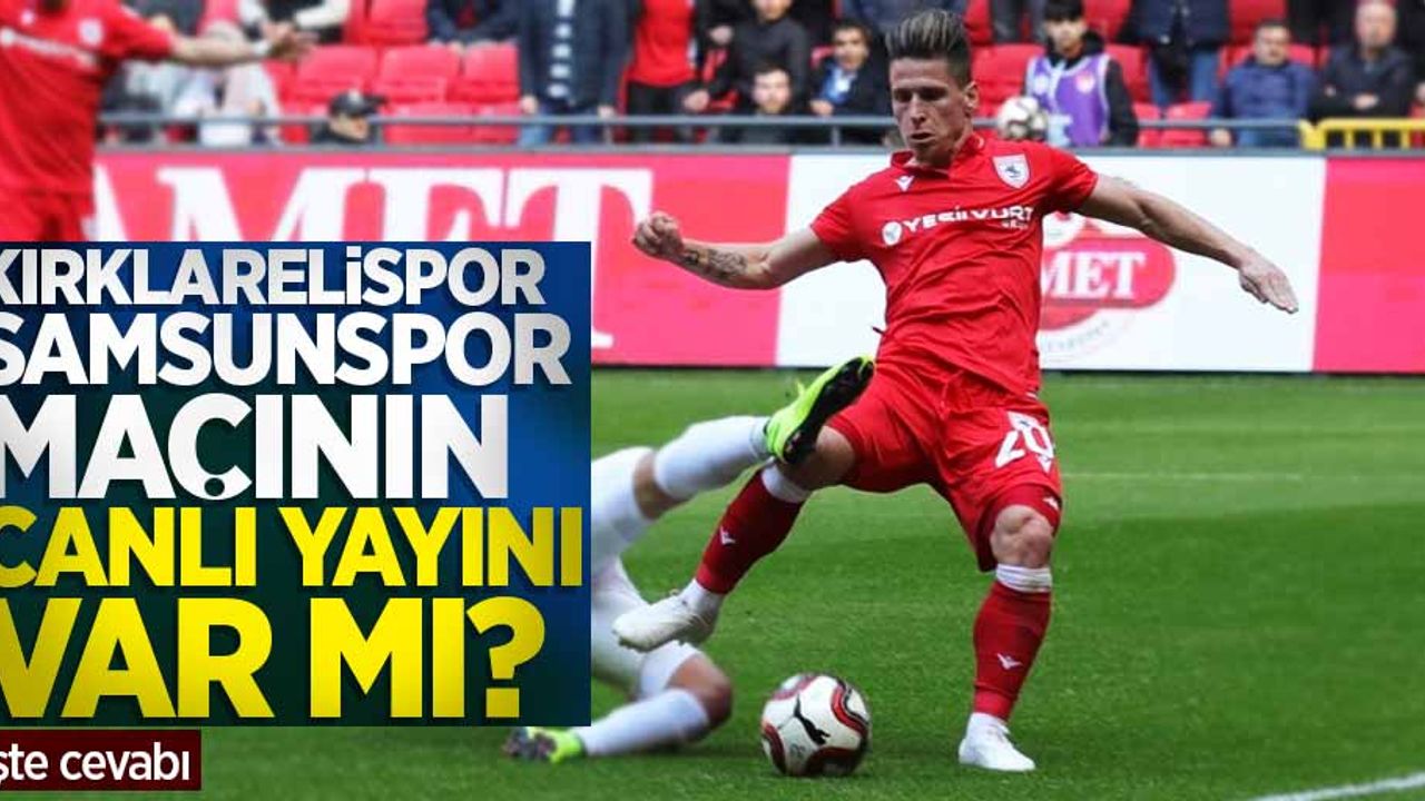 Kırklarelispor–Samsunspor Maçının canlı yayını var mı?  İşte cevabı 