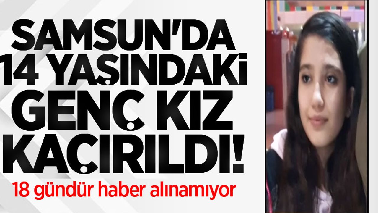 Samsun'da 14 yaşındaki Merve Korucu kaçırıldı! 18 gündür haber alınamıyor