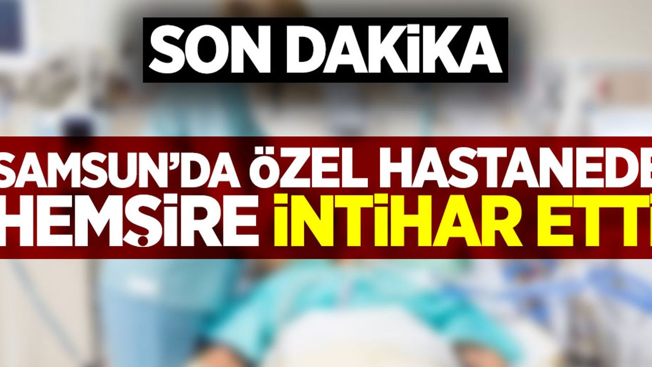 Samsun'da özel hastanede hemşire intihar etti