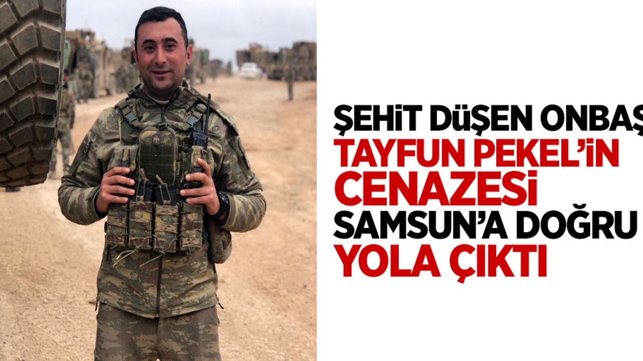 Şehit düşen onbaşı Tayfun Pekel'in cenazesi Samsun'a doğru yola çıktı