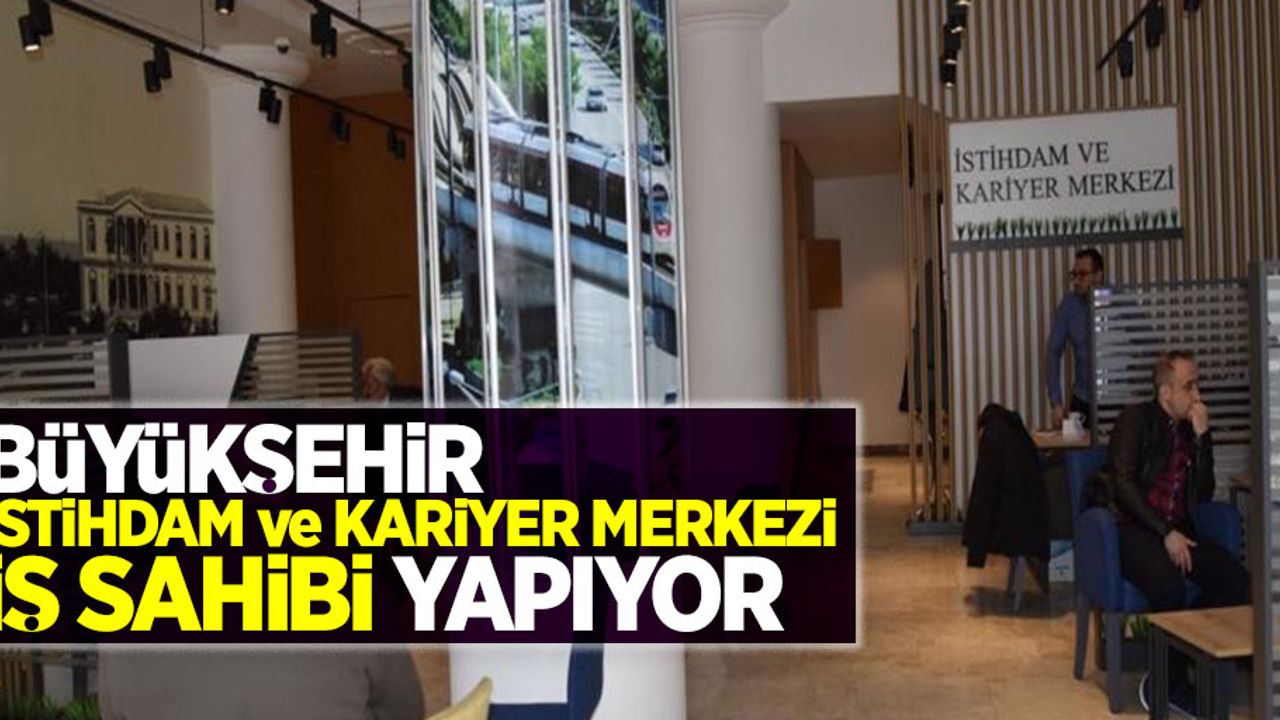 Büyükşehir İstihdam ve Kariyer Merkezi iş sahibi yapıyor