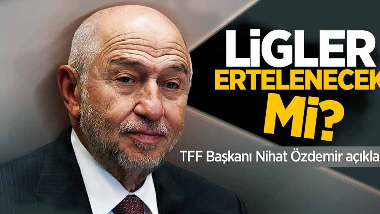 Ligler ertelenecek mi? TFF Başkanı Nihat Özdemir açıkladı