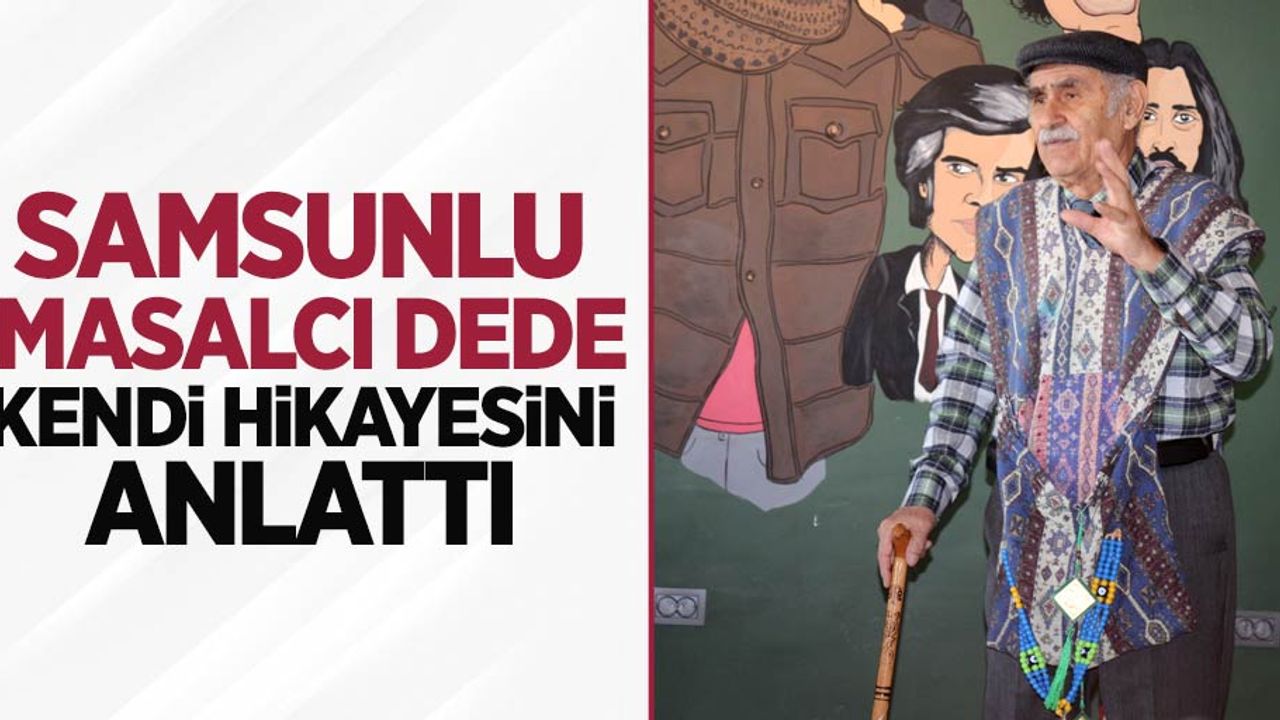 Samsunlu Masalcı Dede kendi hikayesini anlattı
