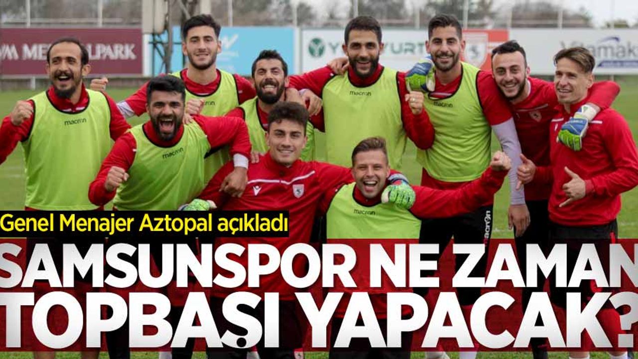 Samsunspor ne zaman topbaşı yapacak? Aztopal açıkladı 
