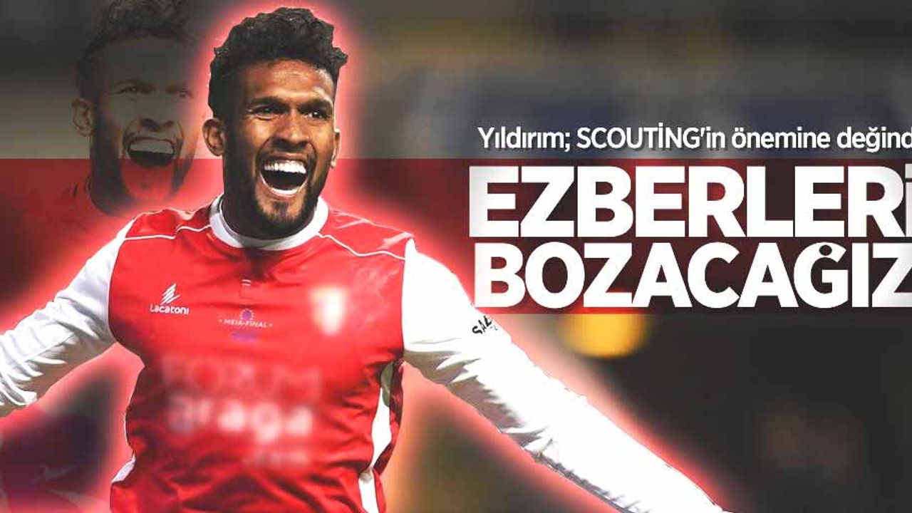 Yıldırım; SCOUTİNG'in önemine değindi! Ezberleri bozacağız