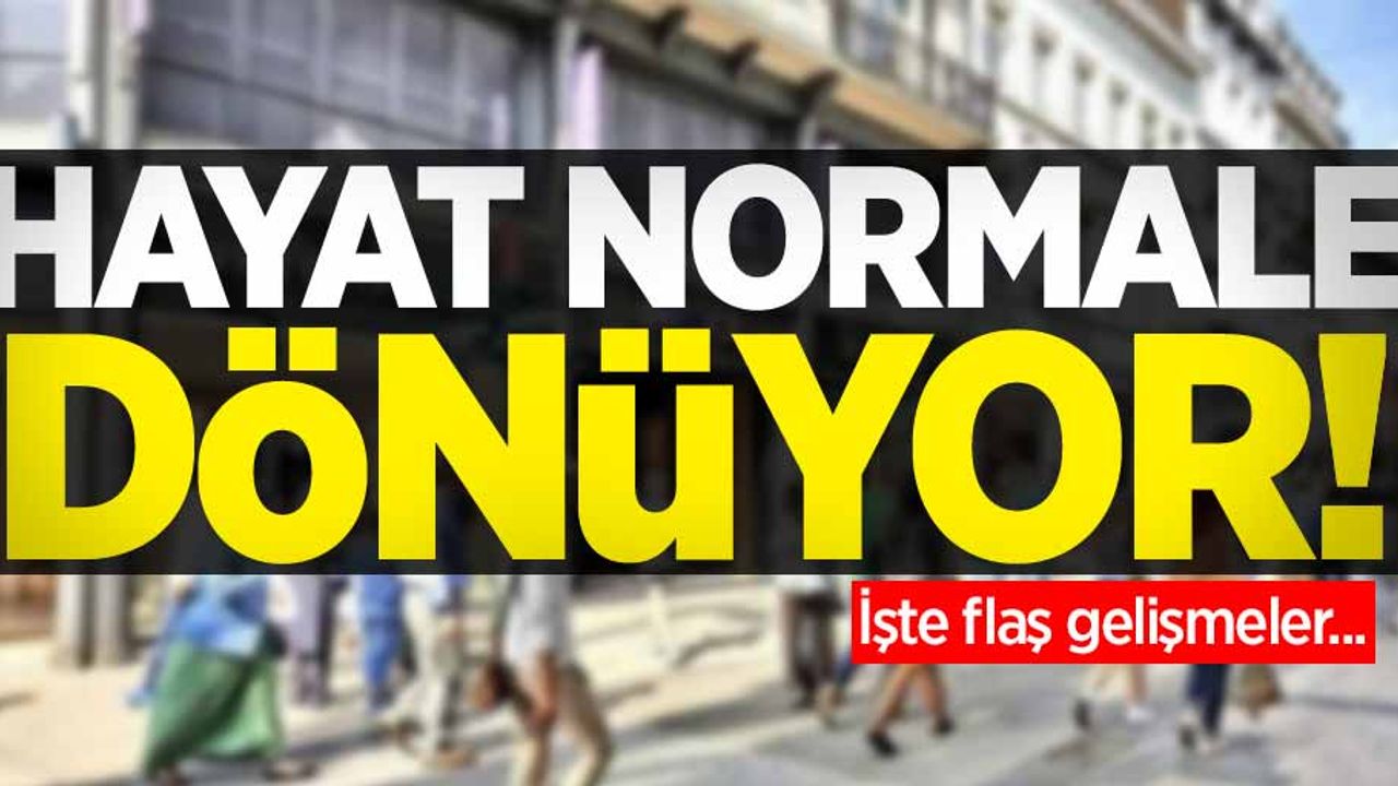 Hayat normale dönüyor! İşte flaş gelişmeler...