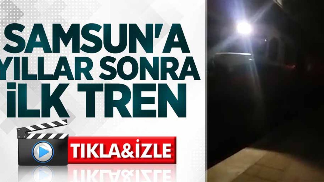 Samsun'a yıllar sonra ilk tren geldi