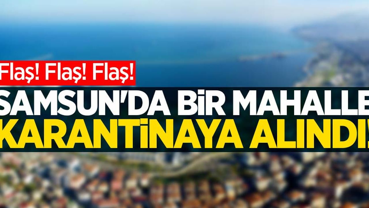 Samsun'da bir mahalle karantinaya alındı
