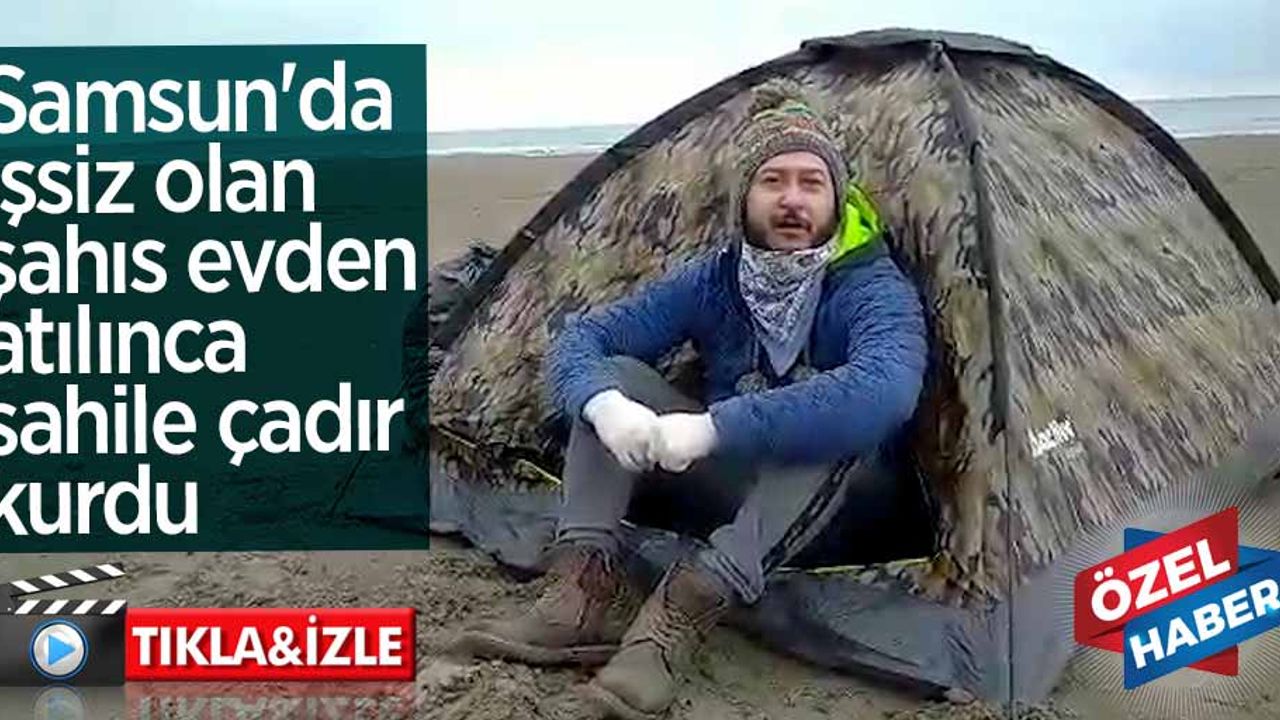 Samsun'da işsiz olan şahıs evden atılınca sahile çadır kurdu 