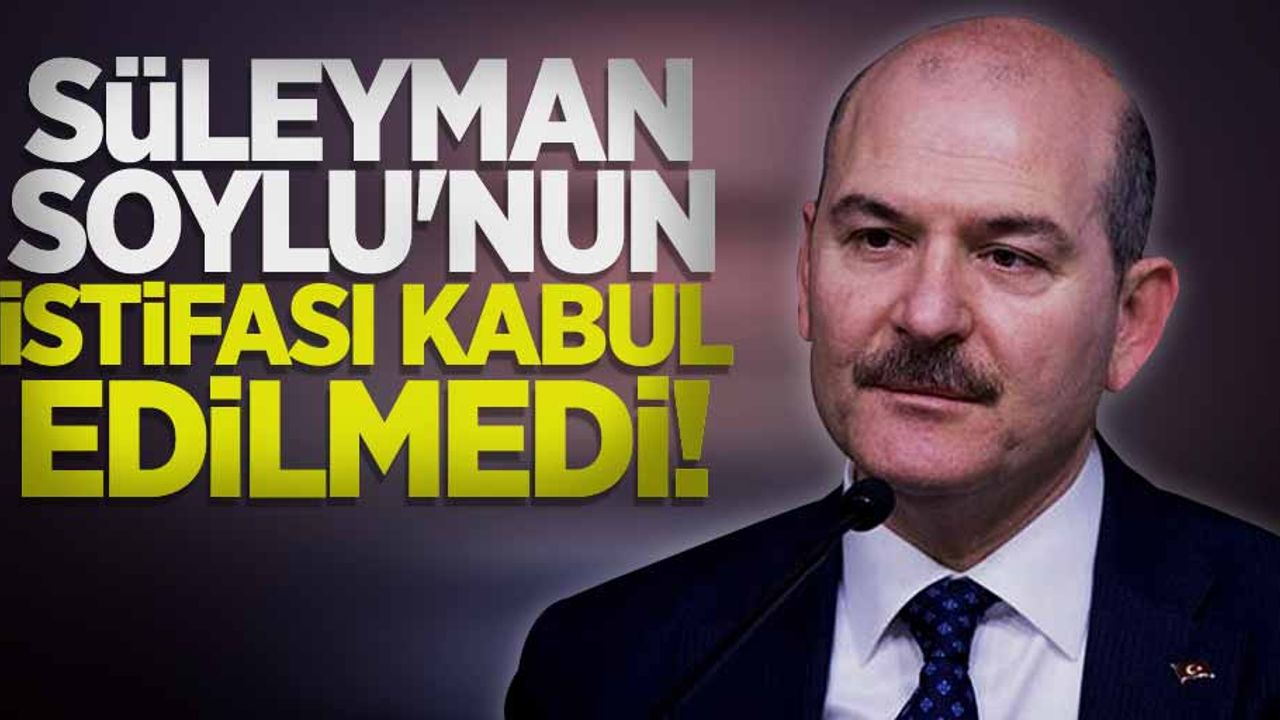 Süleyman Soylu'nun istifası kabul edilmedi!