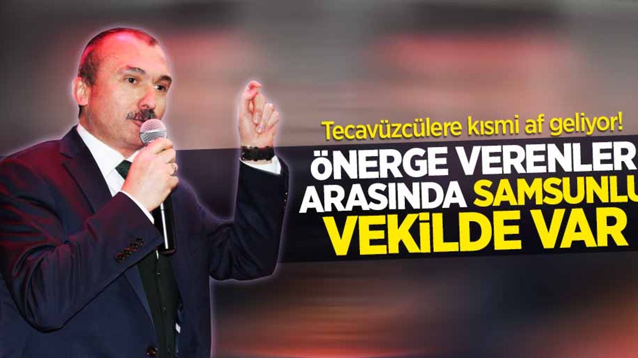 Tecavüzcülere kısmi af geliyor! Önerge verenler arasında Samsunlu vekilde var