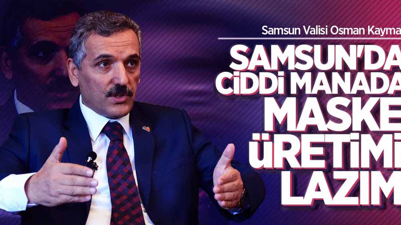 Vali Kaymak: Samsun'da ciddi manada maske üretimi lazım
