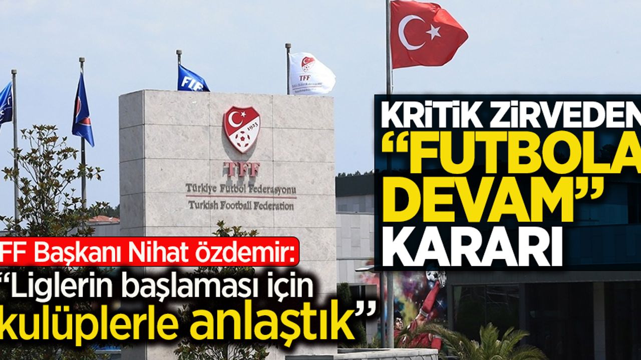 Kritik Zirveden Futbola Devam Kararı Çıktı!  Liglerin başlaması  için kulüplerle  anlaştık