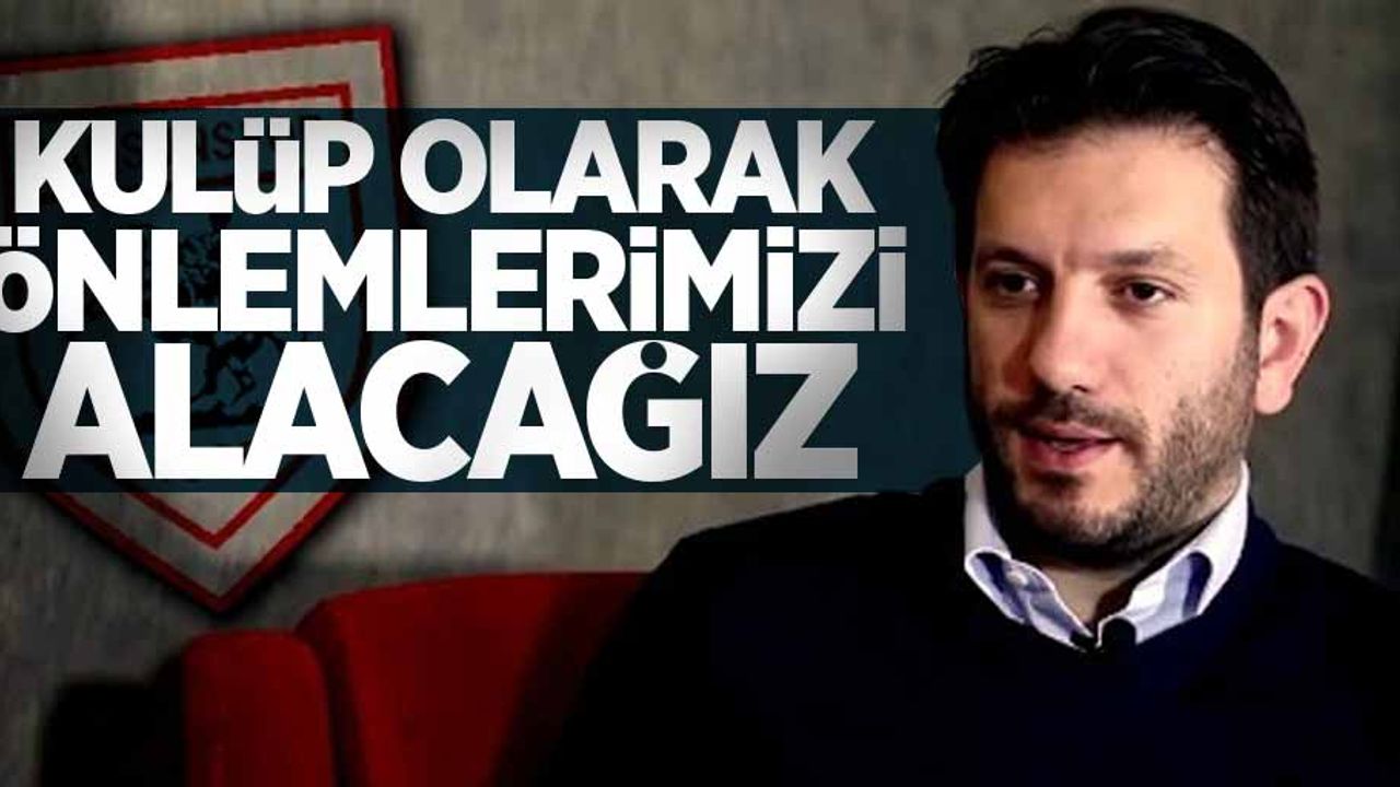 Mustafa Aztopal: Kulüp olarak önlemlerimizi alacağız