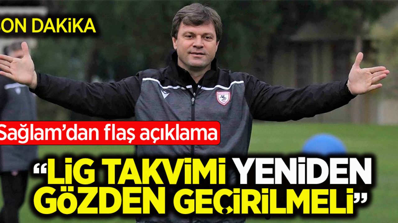 Sağlam'dan Flaş Açıklama!  Lig takvimi  yeniden gözden geçirilmeli 