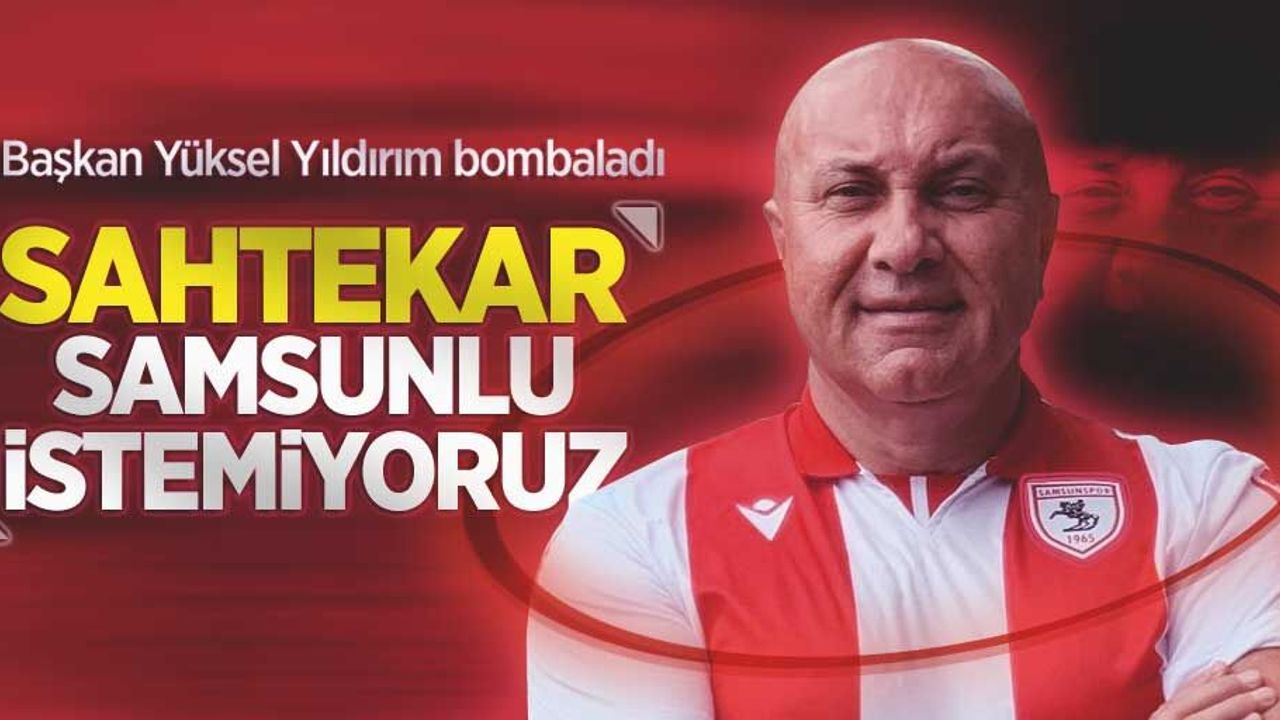 Başkan Yüksel Yıldırım bombaladı! Sahtekar Samsunlu istemiyoruz 