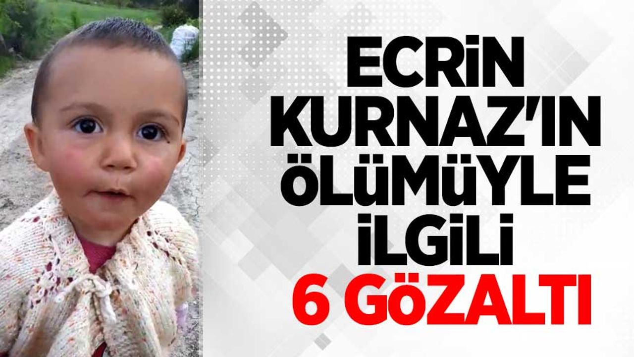 Ecrin Kurnaz'ın ölümüyle ilgili 6 gözaltı