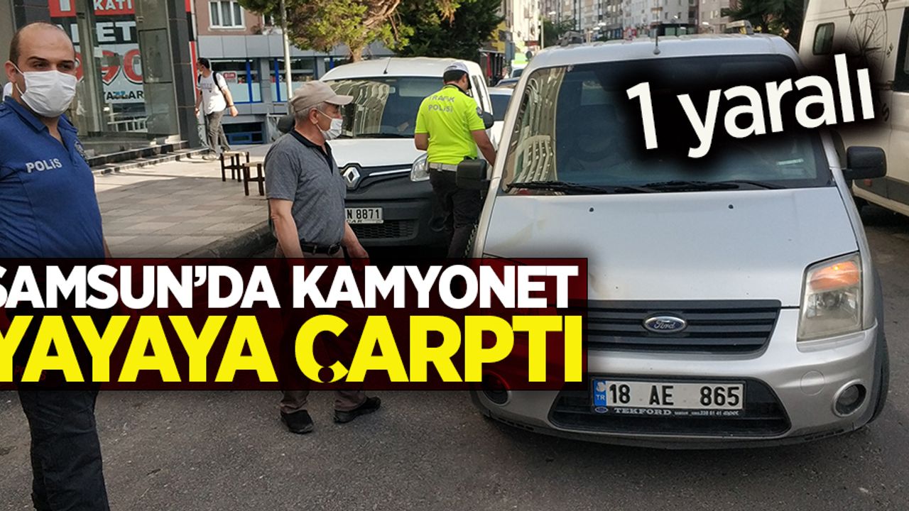 Samsun'da kamyonet yayaya çarptı! 1 yaralı