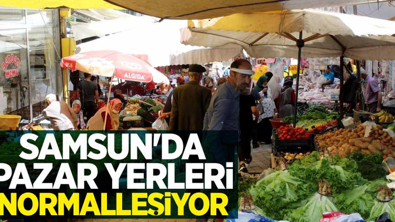 Samsun'da pazar yerleri normalleşiyor