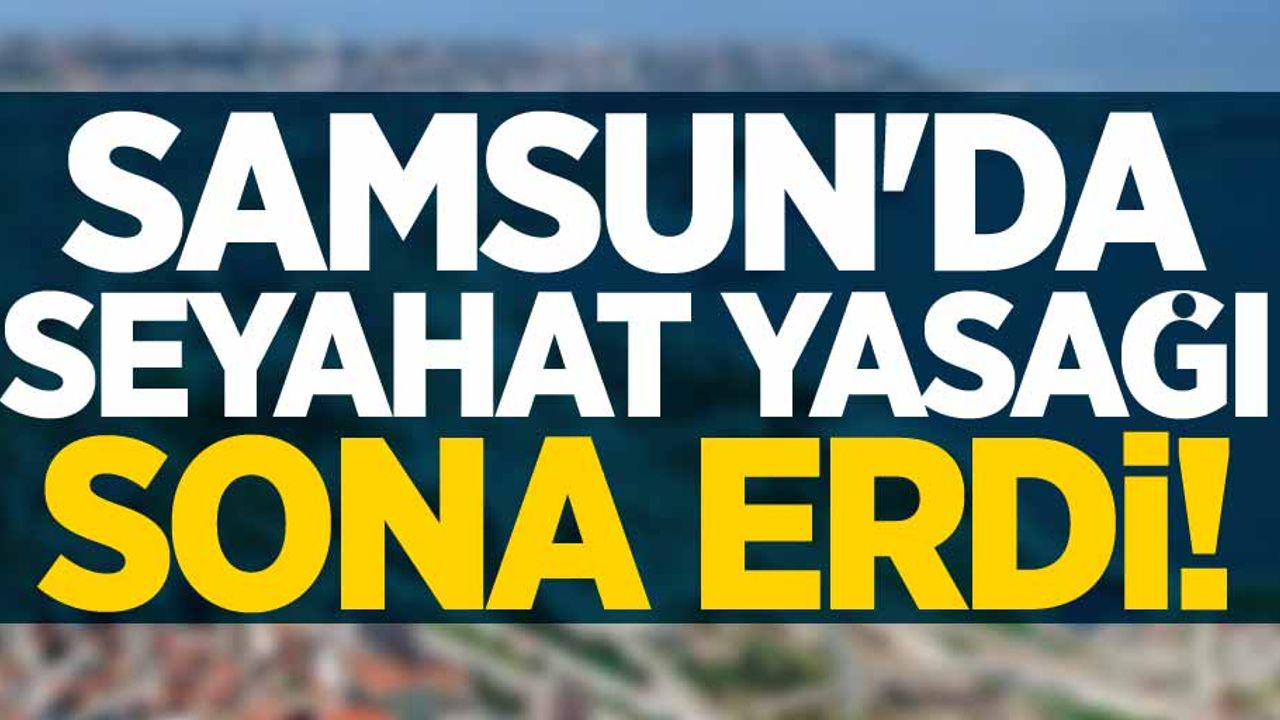 Samsun'da seyahat yasağı sona erdi 