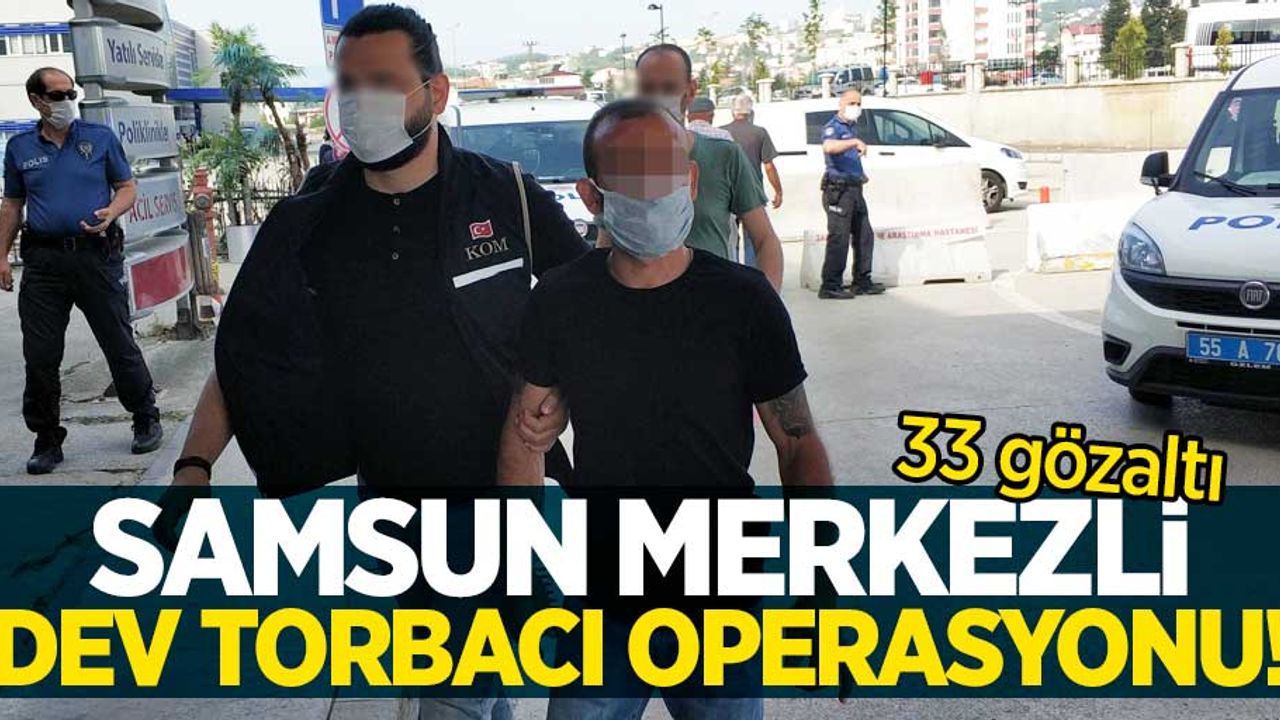 Samsun merkezli dev torbacı operasyonu! 33 gözaltı