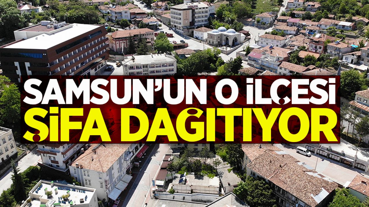 Samsun'un o ilçesi şifa dağıtıyor