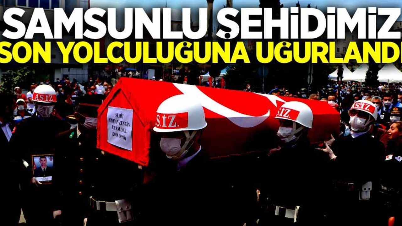 Samsunlu şehidimiz Ercan Zengin son yolculuğuna uğurlandı