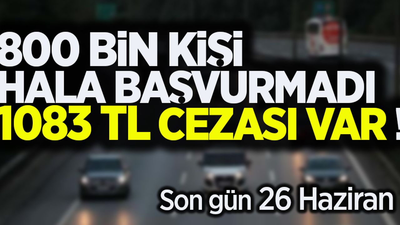 Son başvuru 26 Haziran! 1083 TL cezası var!