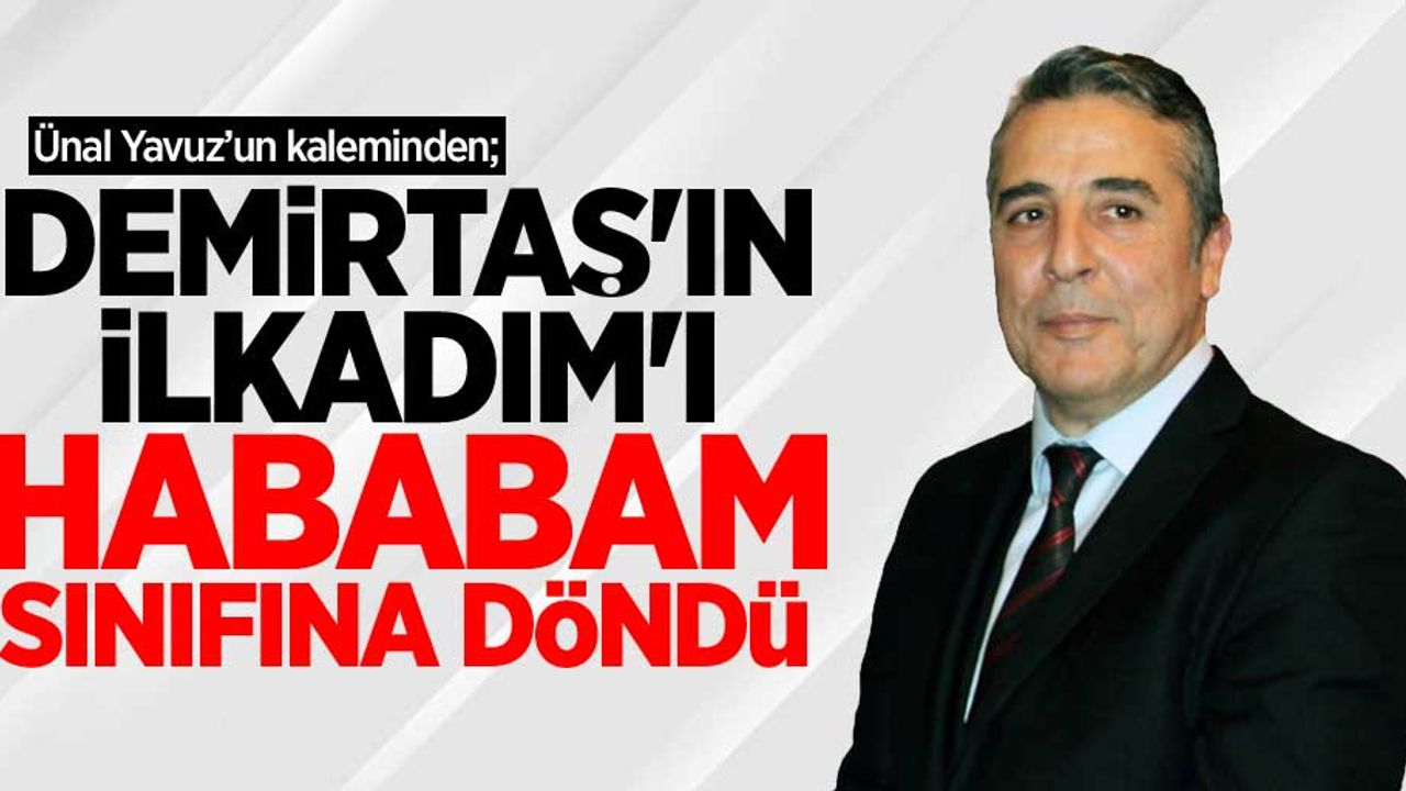 Ünal Yavuz'un kaleminden; DEMİRTAŞ'IN İLKADIM'I HABABAM SINIFINA DÖNDÜ!